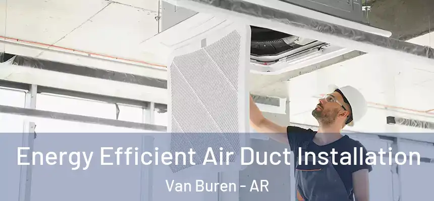  Energy Efficient Air Duct Installation Van Buren - AR