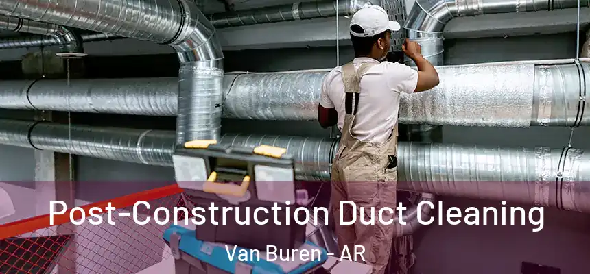  Post-Construction Duct Cleaning Van Buren - AR